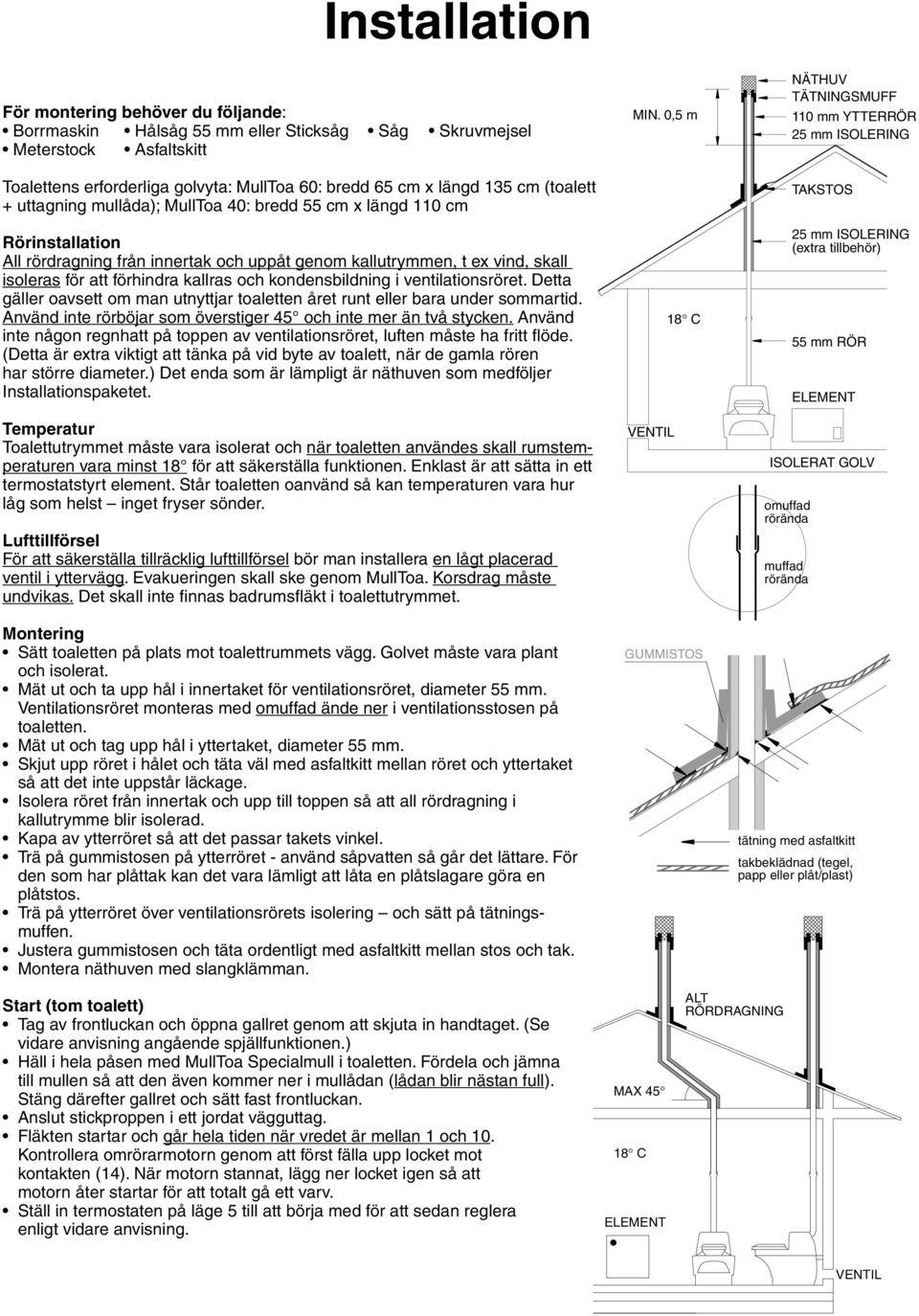 och kondensbildning i ventilationsröret. Detta gäller oavsett om man utnyttjar toaletten året runt eller bara under sommartid. Använd inte rörböjar som överstiger 45 och inte mer än två stycken.