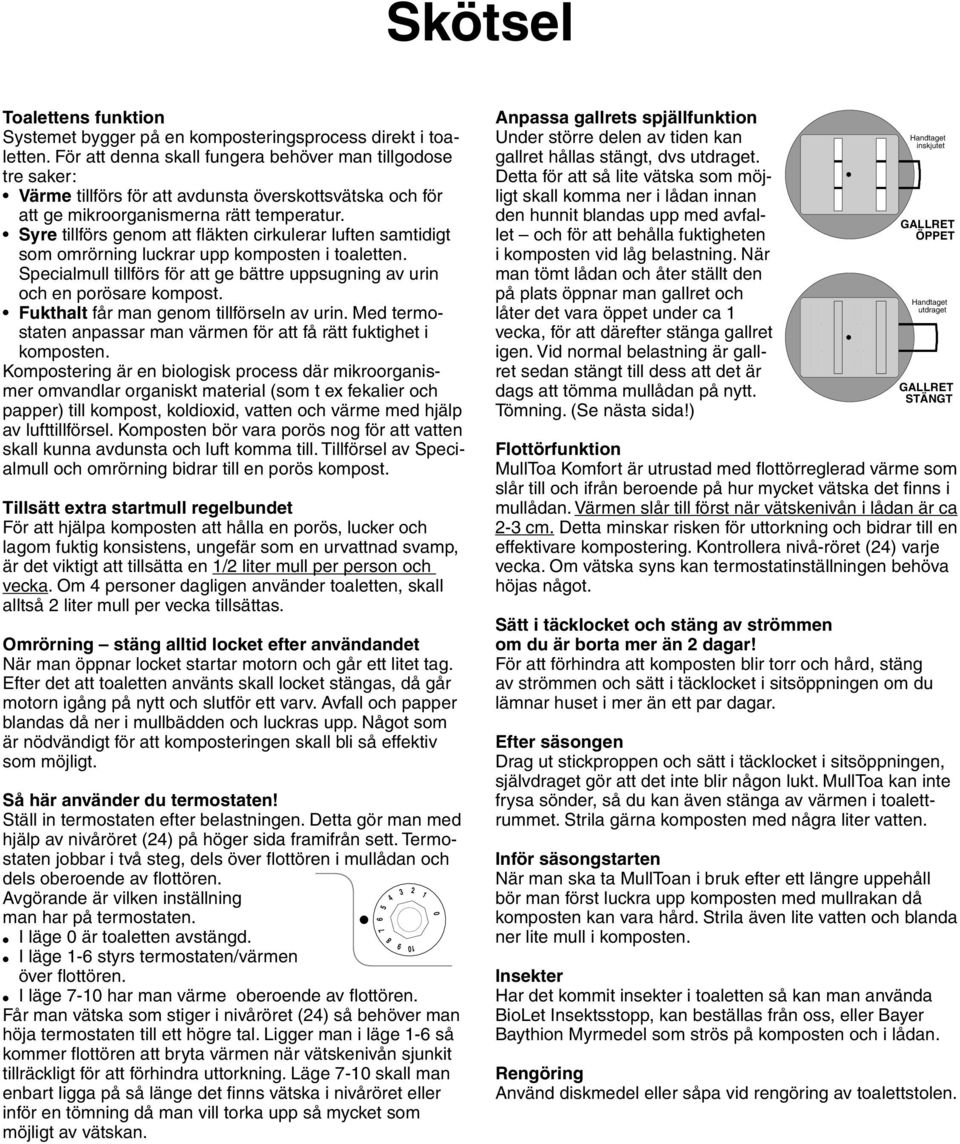 Syre tillförs genom att fläkten cirkulerar luften samtidigt som omrörning luckrar upp komposten i toaletten. Specialmull tillförs för att ge bättre uppsugning av urin och en porösare kompost.