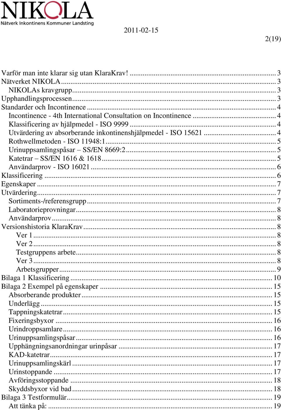 .. 4 Rothwellmetoden - ISO 11948:1... 5 Urinuppsamlingspåsar SS/EN 8669:2... 5 Katetrar SS/EN 1616 & 1618... 5 Användarprov - ISO 16021... 6 Klassificering... 6 Egenskaper... 7 Utvärdering.