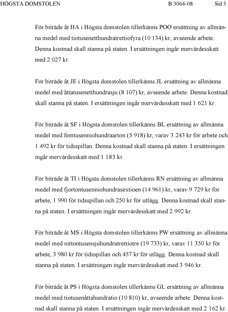 För biträde åt JE i Högsta domstolen tillerkänns JL ersättning av allmänna medel med åttatusenetthundrasju (8 107) kr, avseende arbete. Denna kostnad skall stanna på staten.