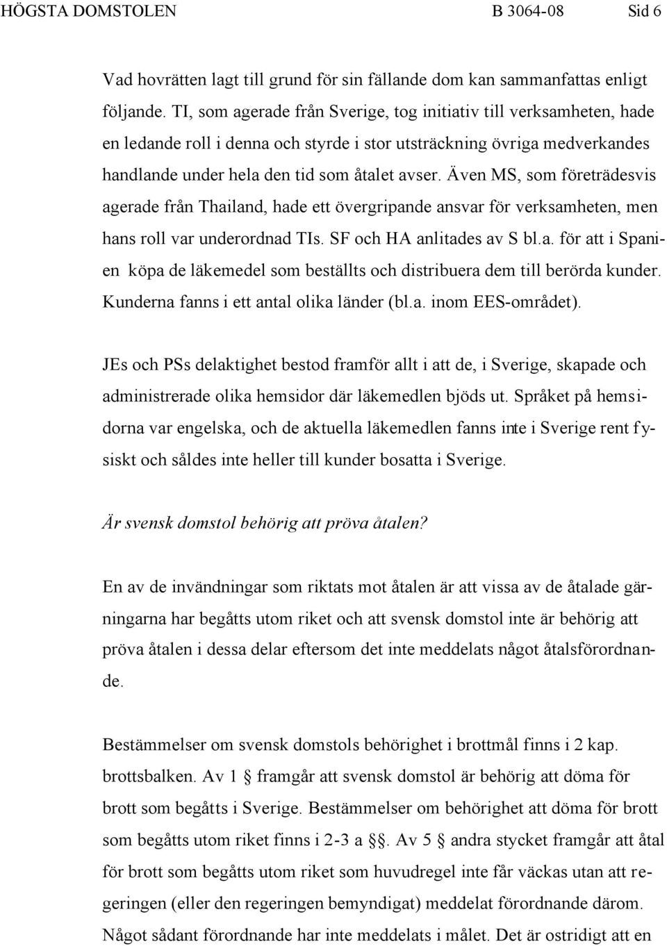 Även MS, som företrädesvis agerade från Thailand, hade ett övergripande ansvar för verksamheten, men hans roll var underordnad TIs. SF och HA anlitades av S bl.a. för att i Spanien köpa de läkemedel som beställts och distribuera dem till berörda kunder.