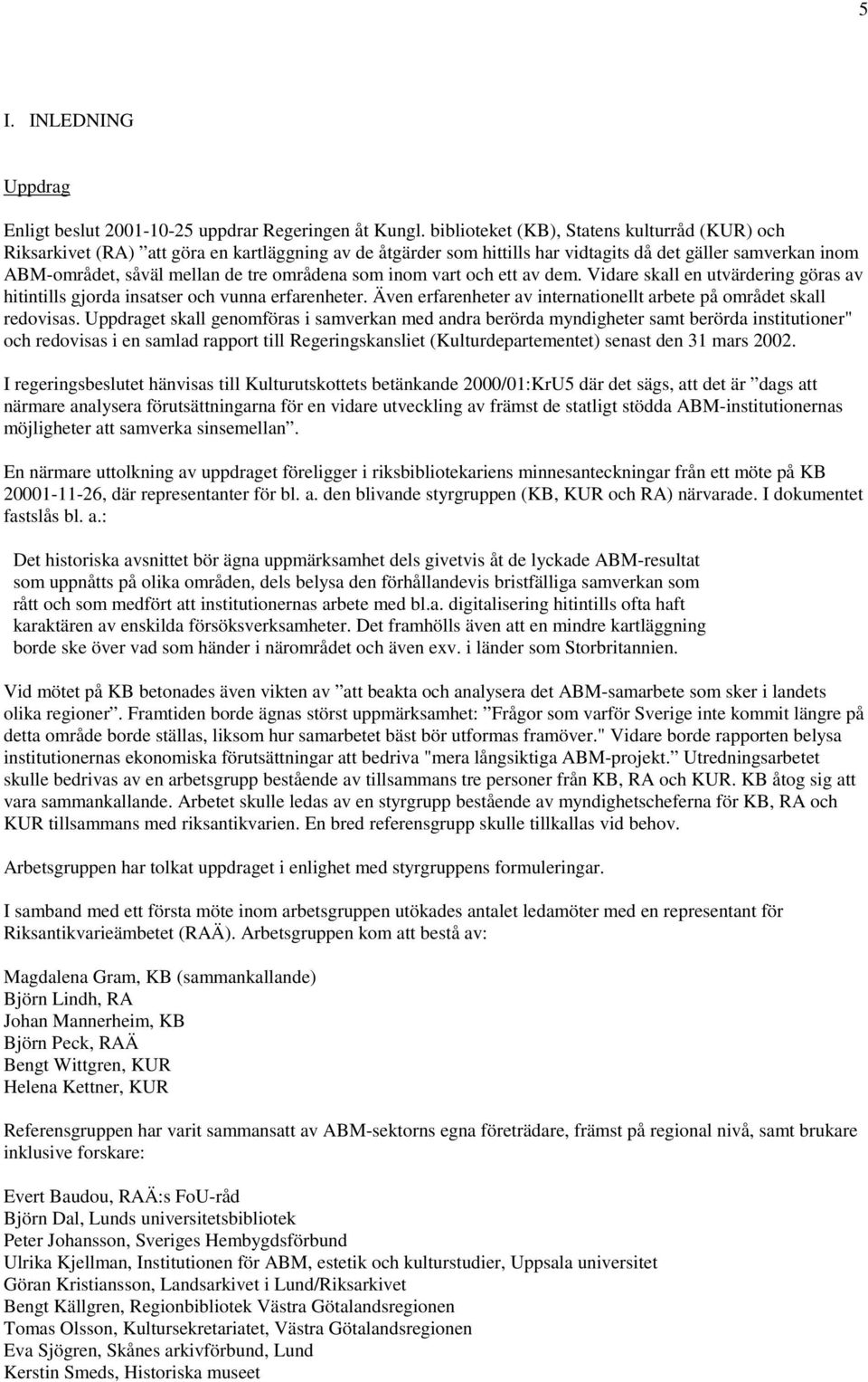 områdena som inom vart och ett av dem. Vidare skall en utvärdering göras av hitintills gjorda insatser och vunna erfarenheter. Även erfarenheter av internationellt arbete på området skall redovisas.