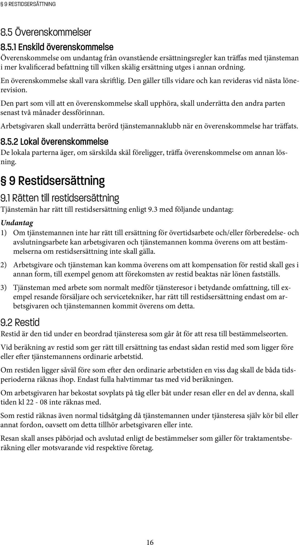 1 Enskild överenskommelse Överenskommelse om undantag från ovanstående ersättningsregler kan träffas med tjänsteman i mer kvalificerad befattning till vilken skälig ersättning utges i annan ordning.