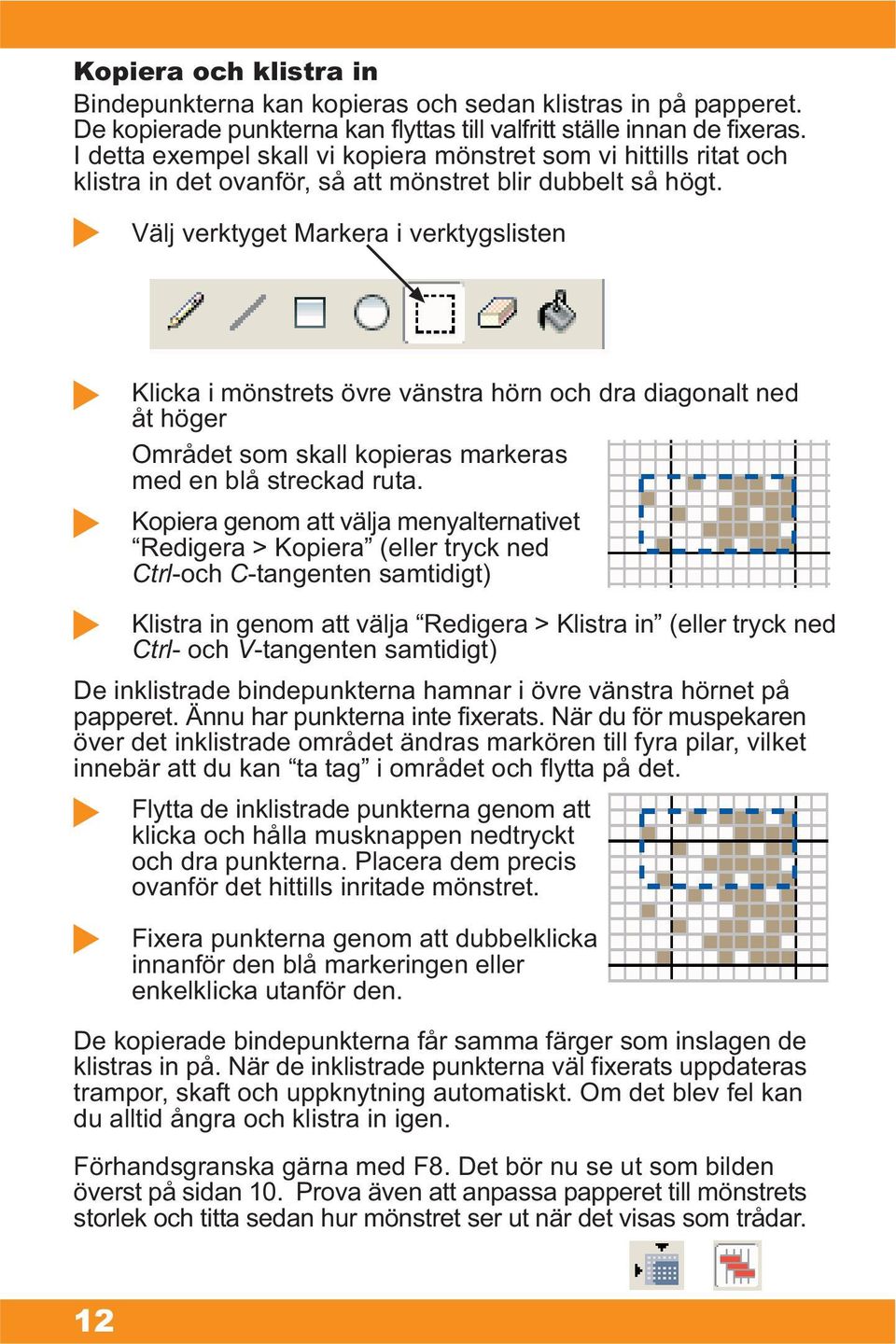 Välj verktyget Markera i verktygslisten Klicka i mönstrets övre vänstra hörn och dra diagonalt ned åt höger Området som skall kopieras markeras med en blå streckad ruta.