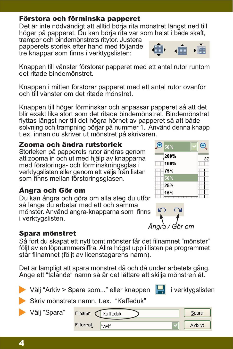 Justera papperets storlek efter hand med följande tre knappar som finns i verktygslisten: Knappen till vänster förstorar papperet med ett antal rutor runtom det ritade bindemönstret.