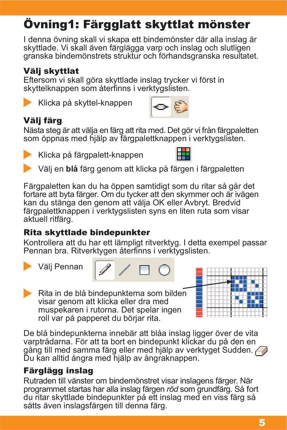 Välj skyttlat Eftersom vi skall göra skyttlade inslag trycker vi först in skyttelknappen som återfinns i verktygslisten.