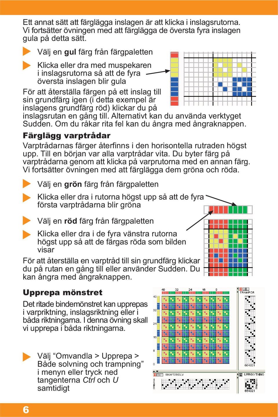 exempel är inslagens grundfärg röd) klickar du på inslagsrutan en gång till. Alternativt kan du använda verktyget Sudden. Om du råkar rita fel kan du ångra med ångraknappen.