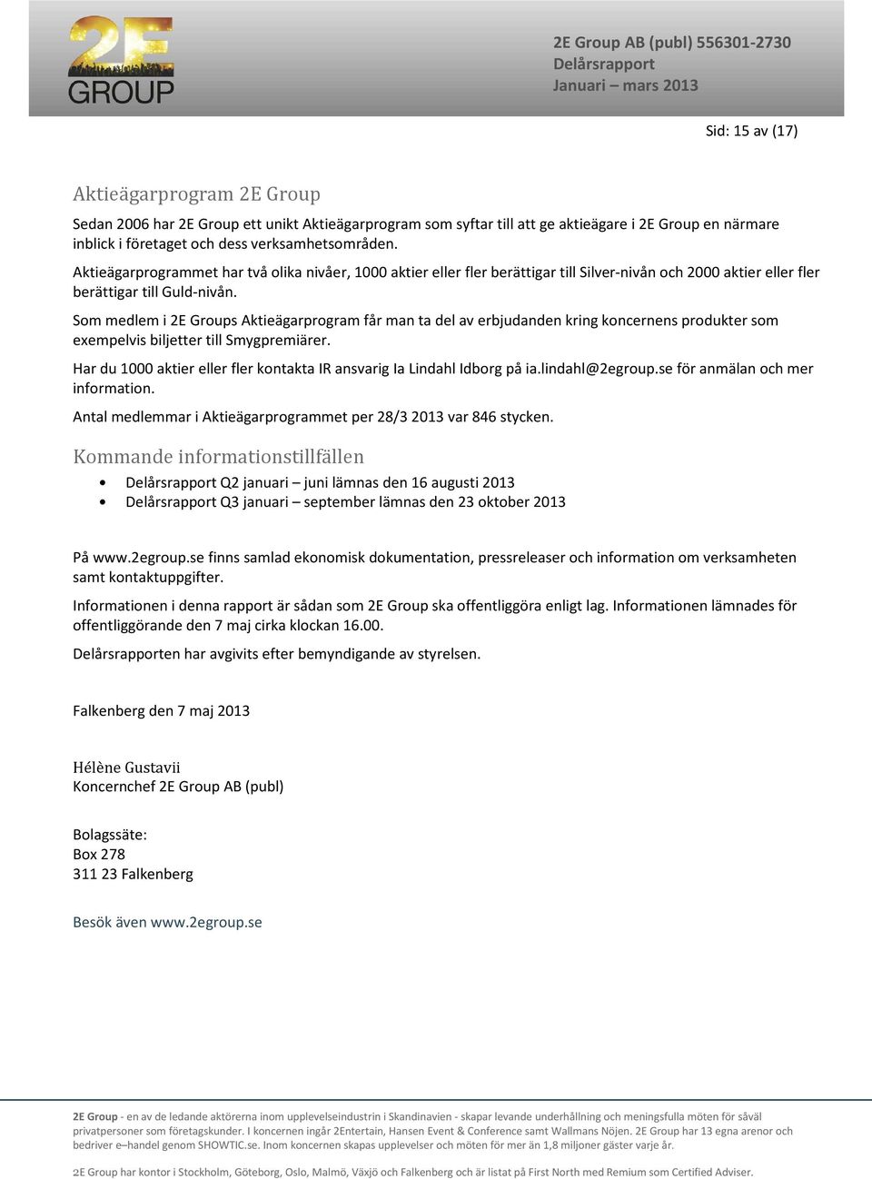 Som medlem i 2E Groups Aktieägarprogram får man ta del av erbjudanden kring koncernens produkter som exempelvis biljetter till Smygpremiärer.