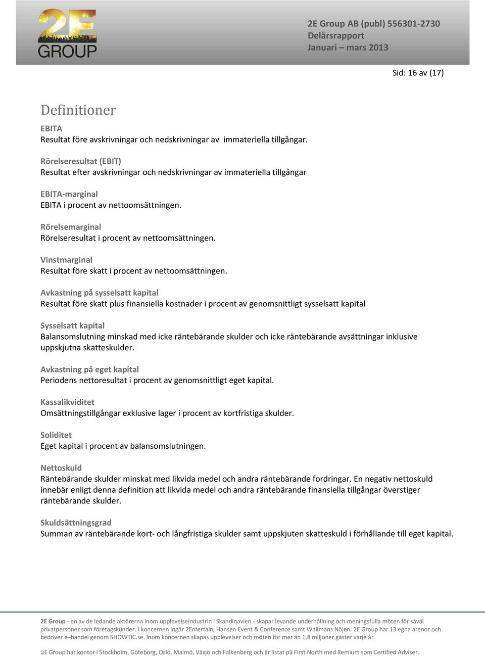 Rörelsemarginal Rörelseresultat i procent av nettoomsättningen. Vinstmarginal Resultat före skatt i procent av nettoomsättningen.