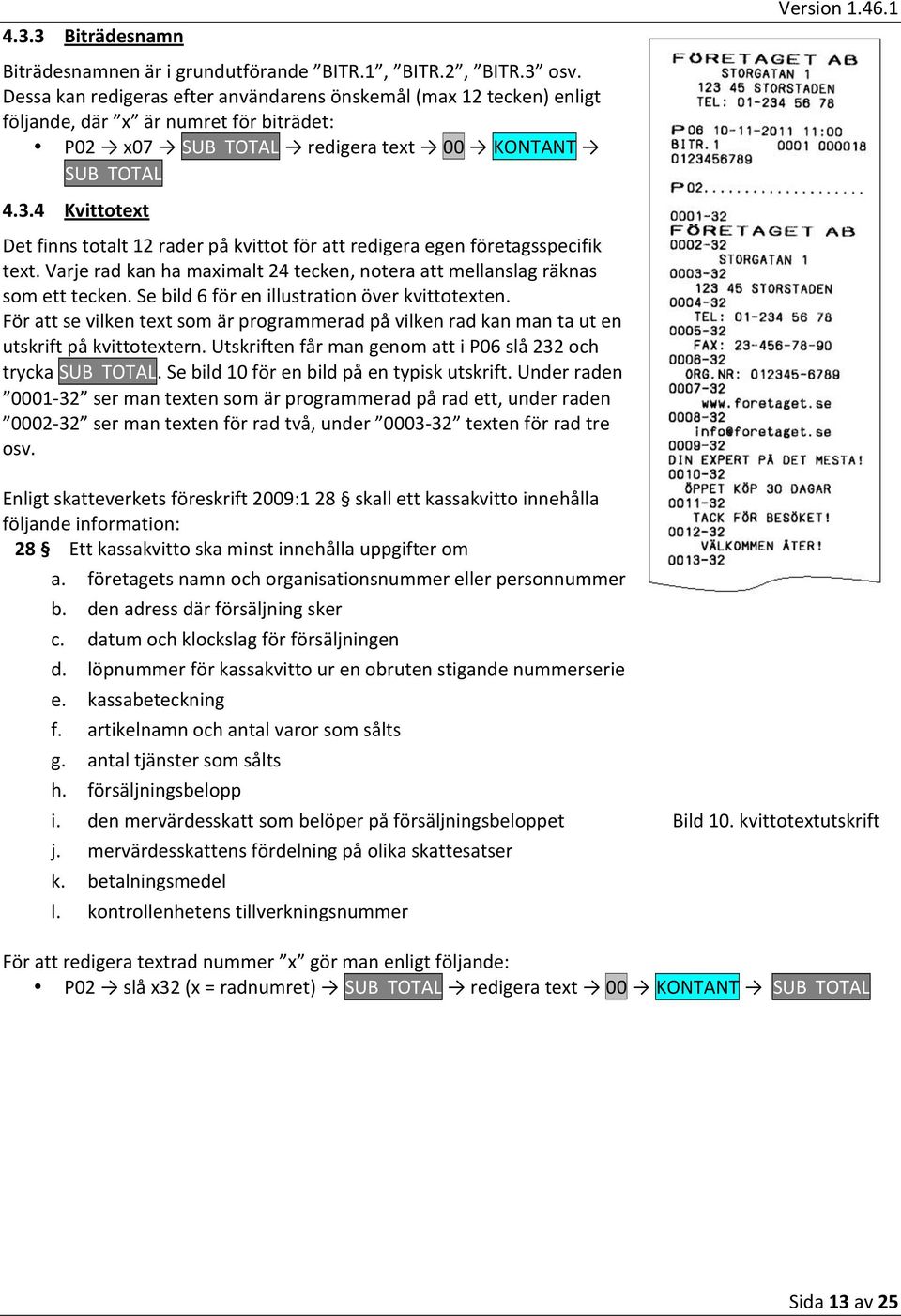 4 Kvittotext Det finns totalt 12 rader på kvittot för att redigera egen företagsspecifik text. Varje rad kan ha maximalt 24 tecken, notera att mellanslag räknas som ett tecken.