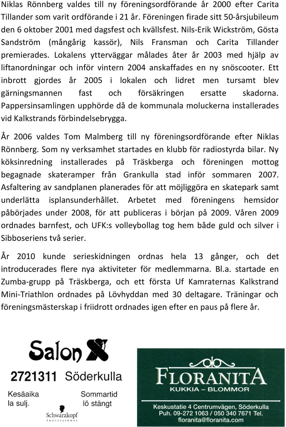 Lokalens ytterväggar målades åter år 2003 med hjälp av liftanordningar och inför vintern 2004 anskaffades en ny snöscooter.