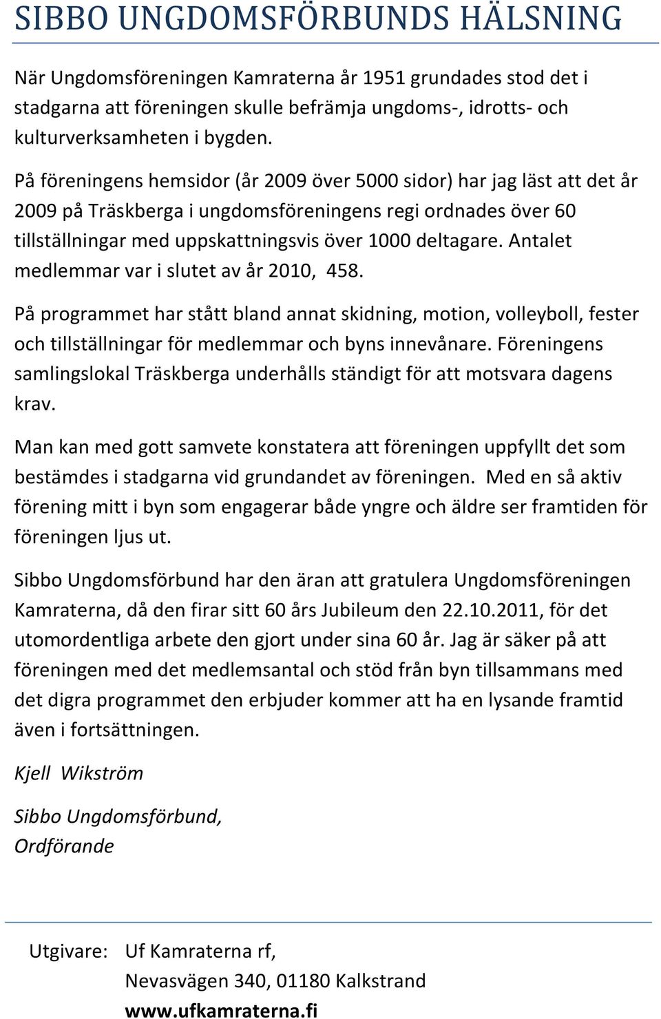 Antalet medlemmar var i slutet av år 2010, 458. På programmet har stått bland annat skidning, motion, volleyboll, fester och tillställningar för medlemmar och byns innevånare.