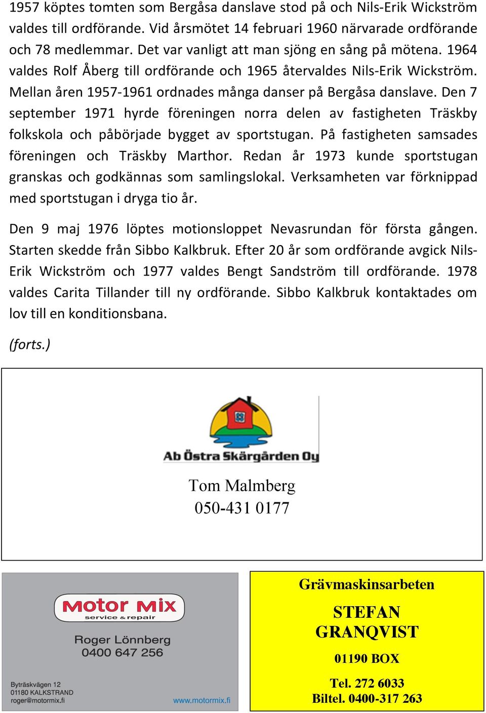 Den 7 september 1971 hyrde föreningen norra delen av fastigheten Träskby folkskola och påbörjade bygget av sportstugan. På fastigheten samsades föreningen och Träskby Marthor.