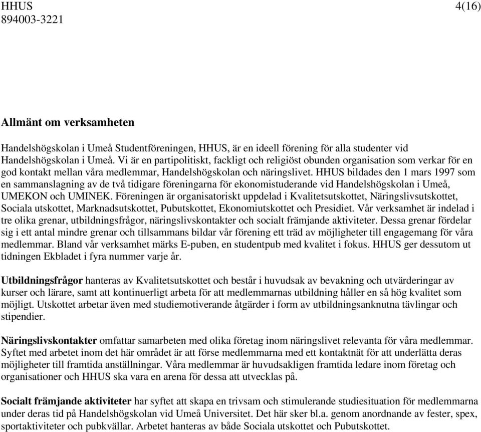 HHUS bildades den 1 mars 1997 som en sammanslagning av de två tidigare föreningarna för ekonomistuderande vid Handelshögskolan i Umeå, UMEKON och UMINEK.