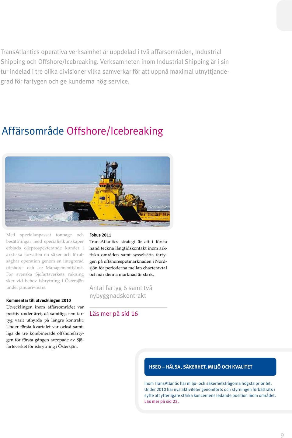 Affärsområde Offshore/Icebreaking Med specialanpassat tonnage och besättningar med specialistkunskaper erbjuds oljeprospekterande kunder i arktiska farvatten en säker och förutsägbar operation genom