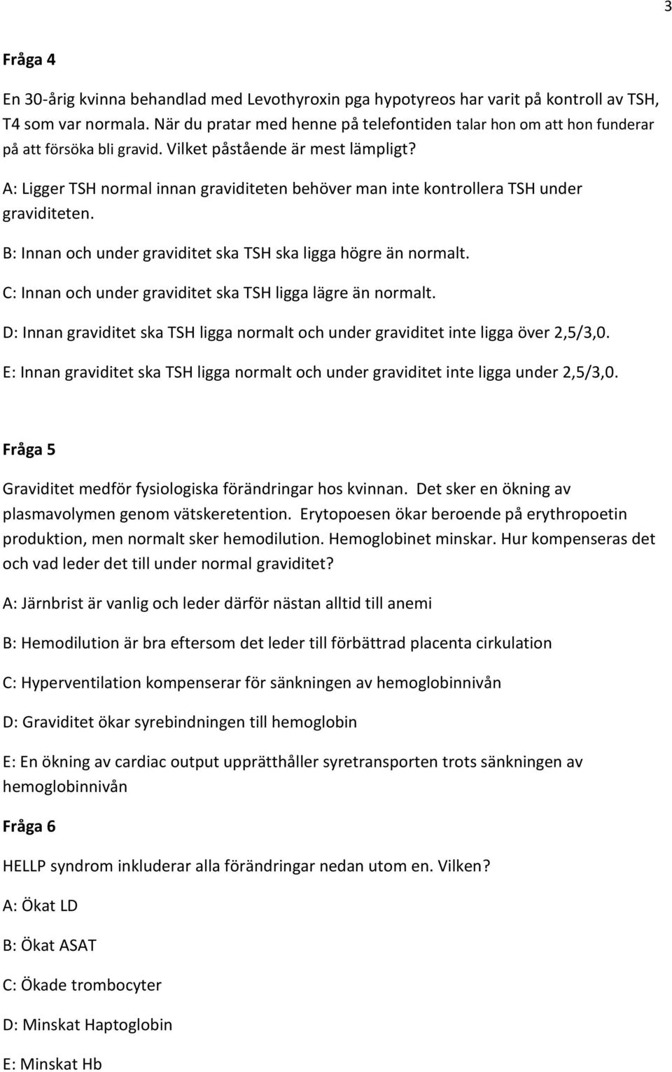 A: Ligger TSH normal innan graviditeten behöver man inte kontrollera TSH under graviditeten. B: Innan och under graviditet ska TSH ska ligga högre än normalt.