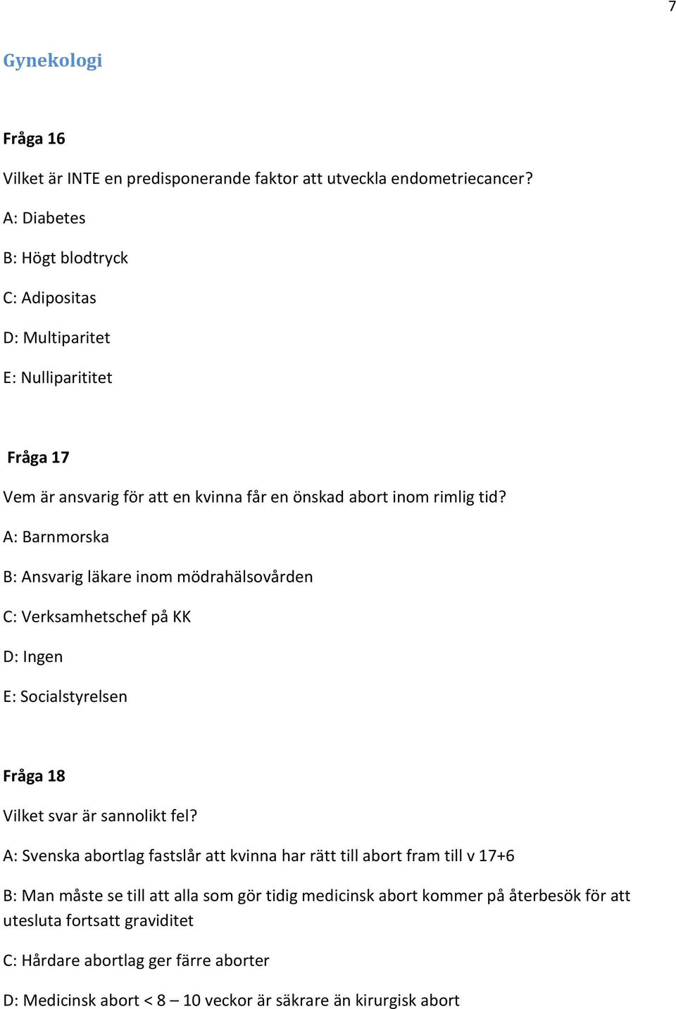 A: Barnmorska B: Ansvarig läkare inom mödrahälsovården C: Verksamhetschef på KK D: Ingen E: Socialstyrelsen Fråga 18 Vilket svar är sannolikt fel?