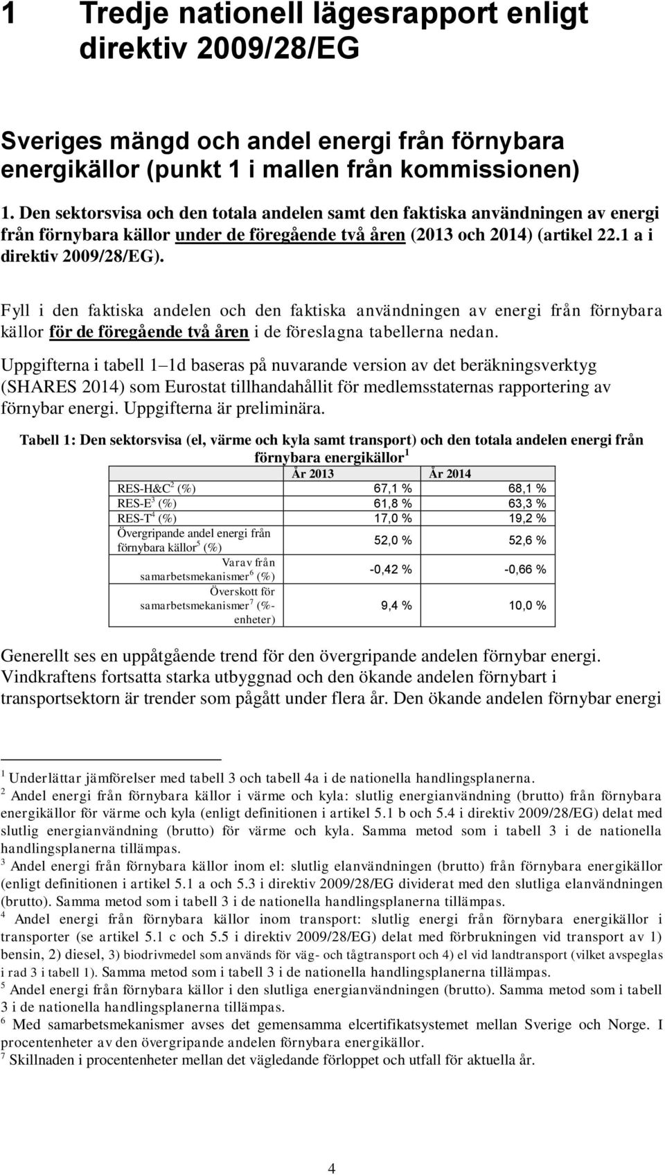 Fyll i den faktiska andelen och den faktiska användningen av energi från förnybara källor för de föregående två åren i de föreslagna tabellerna nedan.