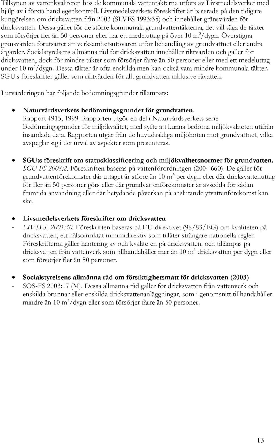 Dessa gäller för de större kommunala grundvattentäkterna, det vill säga de täkter som försörjer fler än personer eller har ett medeluttag på över m /dygn.