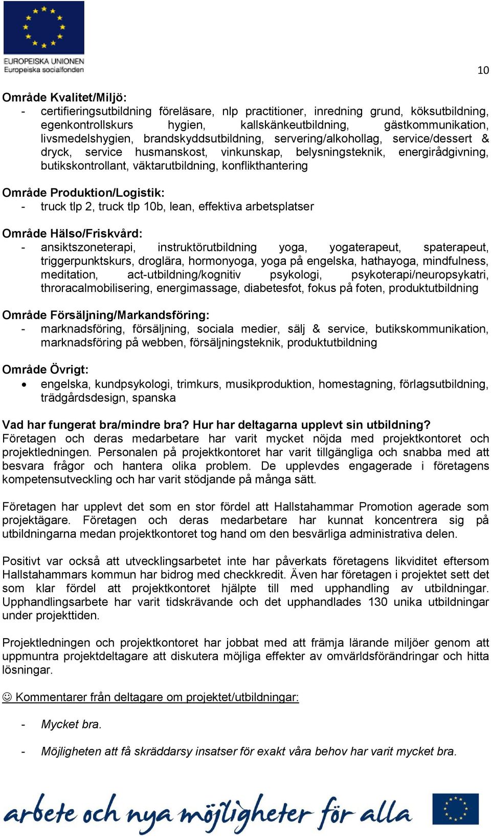 Område Produktion/Logistik: - truck tlp 2, truck tlp 10b, lean, effektiva arbetsplatser Område Hälso/Friskvård: - ansiktszoneterapi, instruktörutbildning yoga, yogaterapeut, spaterapeut,