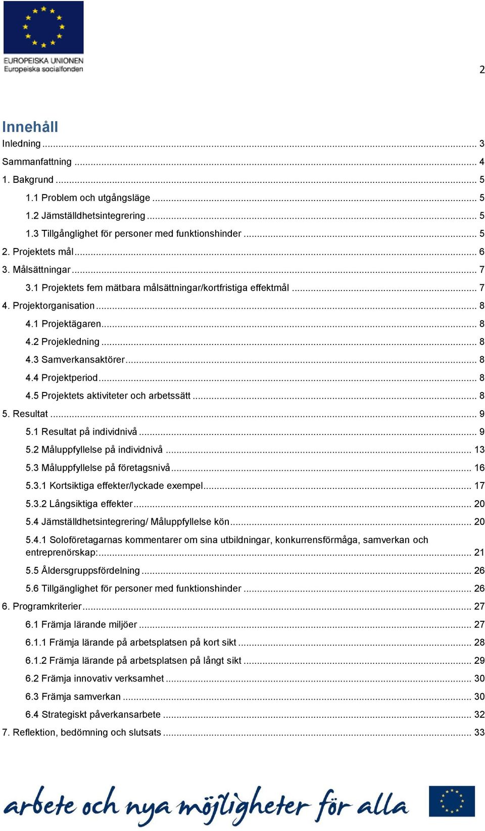 .. 8 4.4 Projektperiod... 8 4.5 Projektets aktiviteter och arbetssätt... 8 5. Resultat... 9 5.1 Resultat på individnivå... 9 5.2 Måluppfyllelse på individnivå... 13 5.3 Måluppfyllelse på företagsnivå.