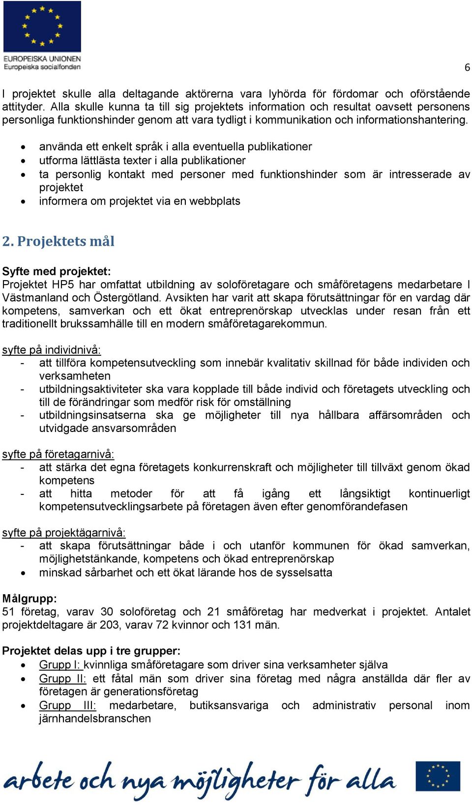 6 använda ett enkelt språk i alla eventuella publikationer utforma lättlästa texter i alla publikationer ta personlig kontakt med personer med funktionshinder som är intresserade av projektet