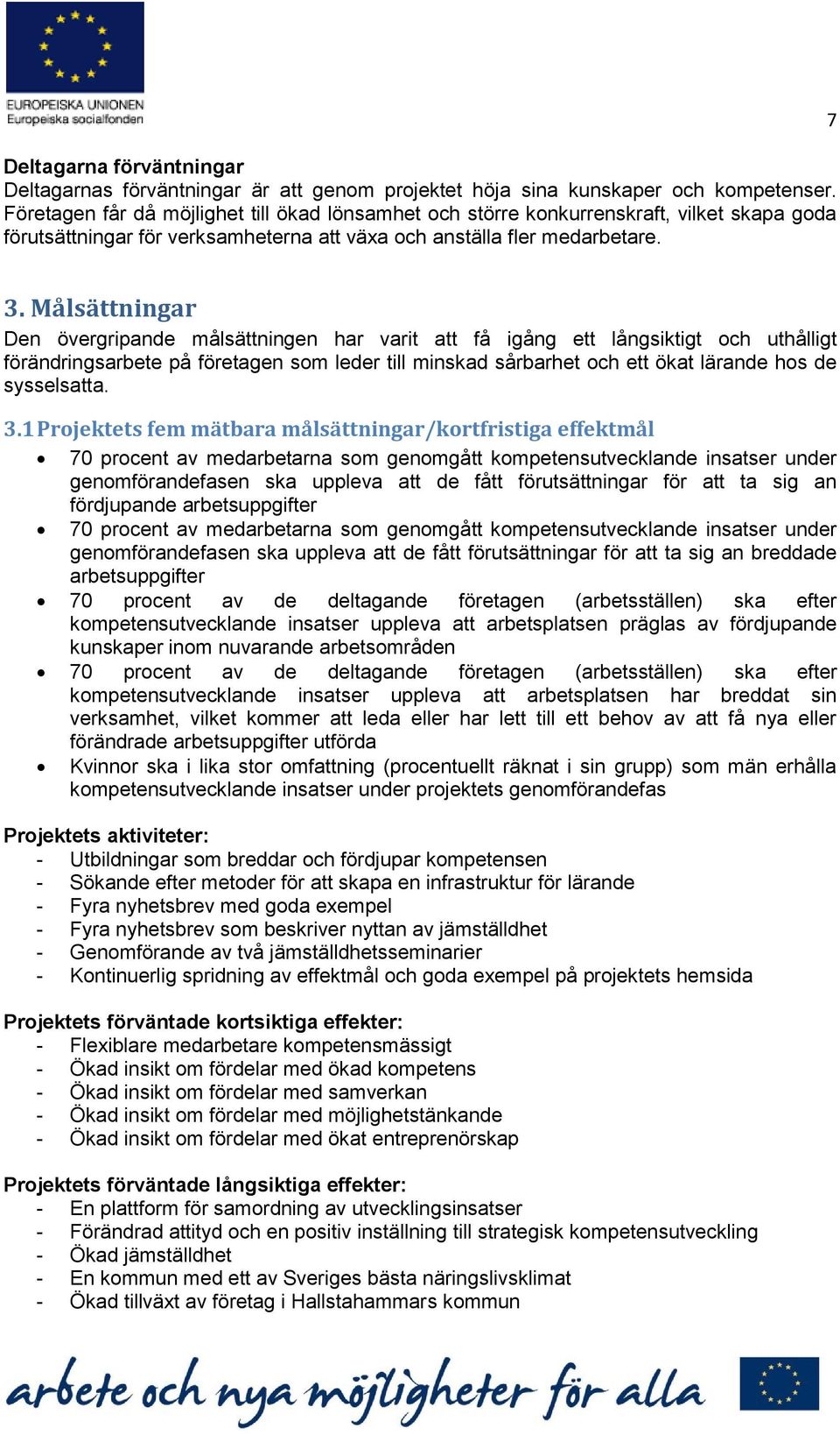 Målsättningar Den övergripande målsättningen har varit att få igång ett långsiktigt och uthålligt förändringsarbete på företagen som leder till minskad sårbarhet och ett ökat lärande hos de