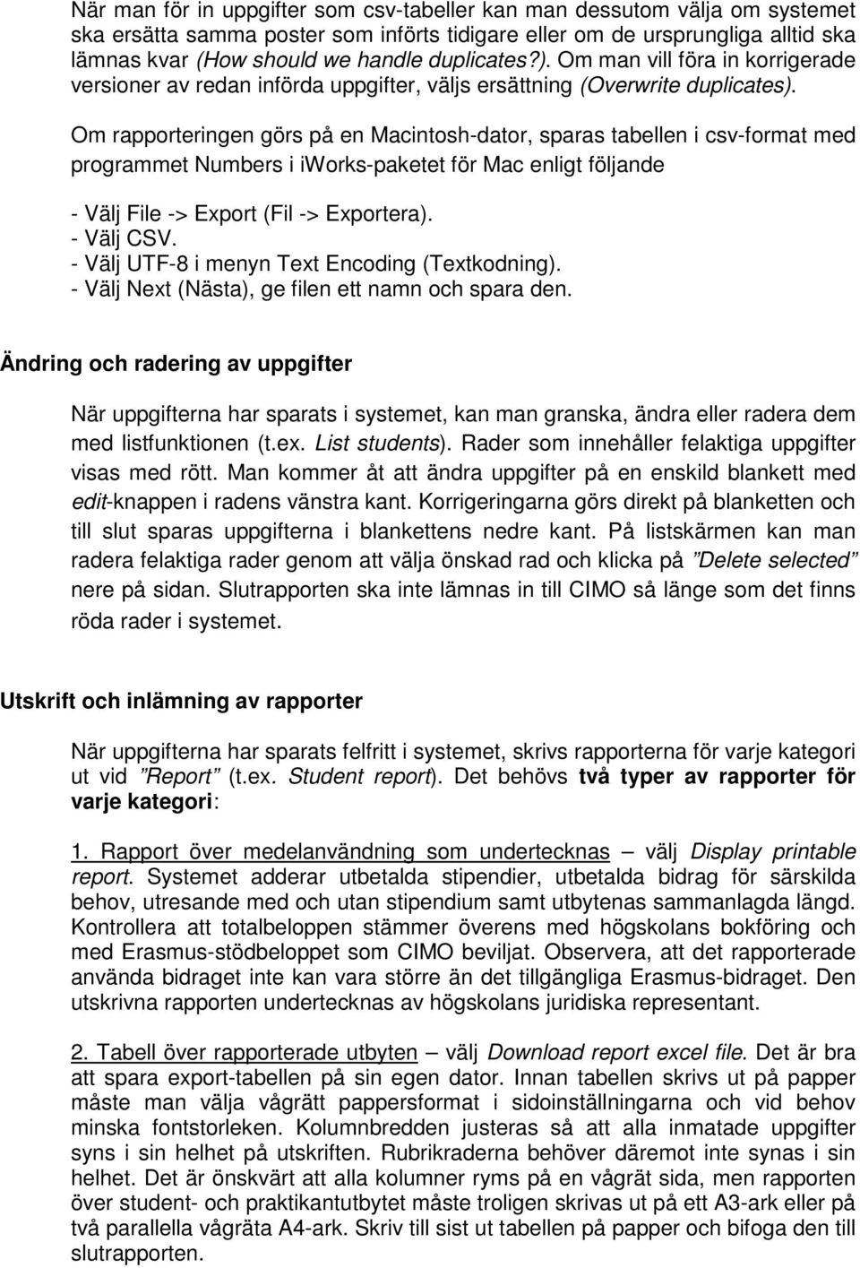 Om rapporteringen görs på en Macintosh-dator, sparas tabellen i csv-format med programmet Numbers i iworks-paketet för Mac enligt följande - Välj File -> Export (Fil -> Exportera). - Välj CSV.