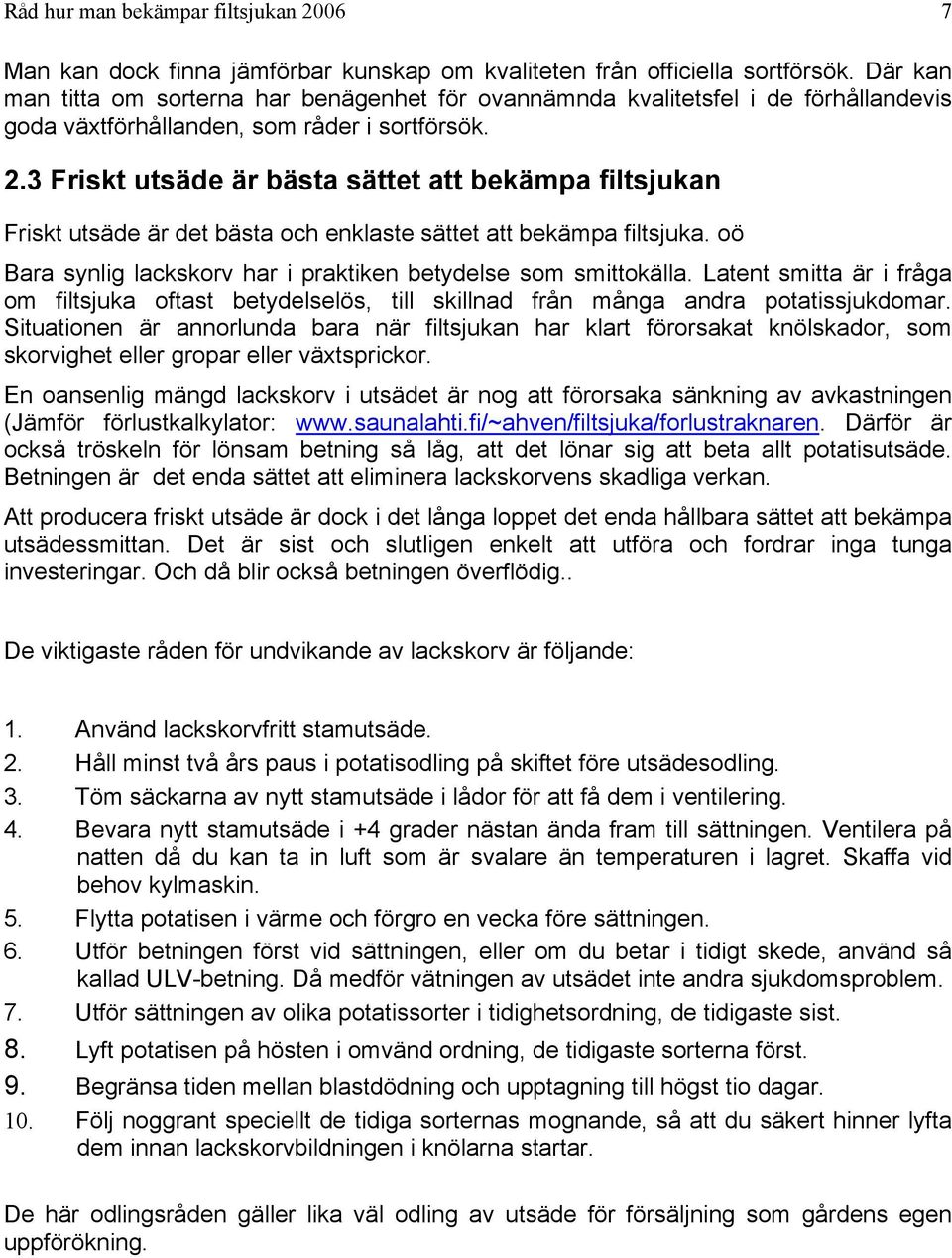 3 Friskt utsäde är bästa sättet att bekämpa filtsjukan Friskt utsäde är det bästa och enklaste sättet att bekämpa filtsjuka. oö Bara synlig lackskorv har i praktiken betydelse som smittokälla.