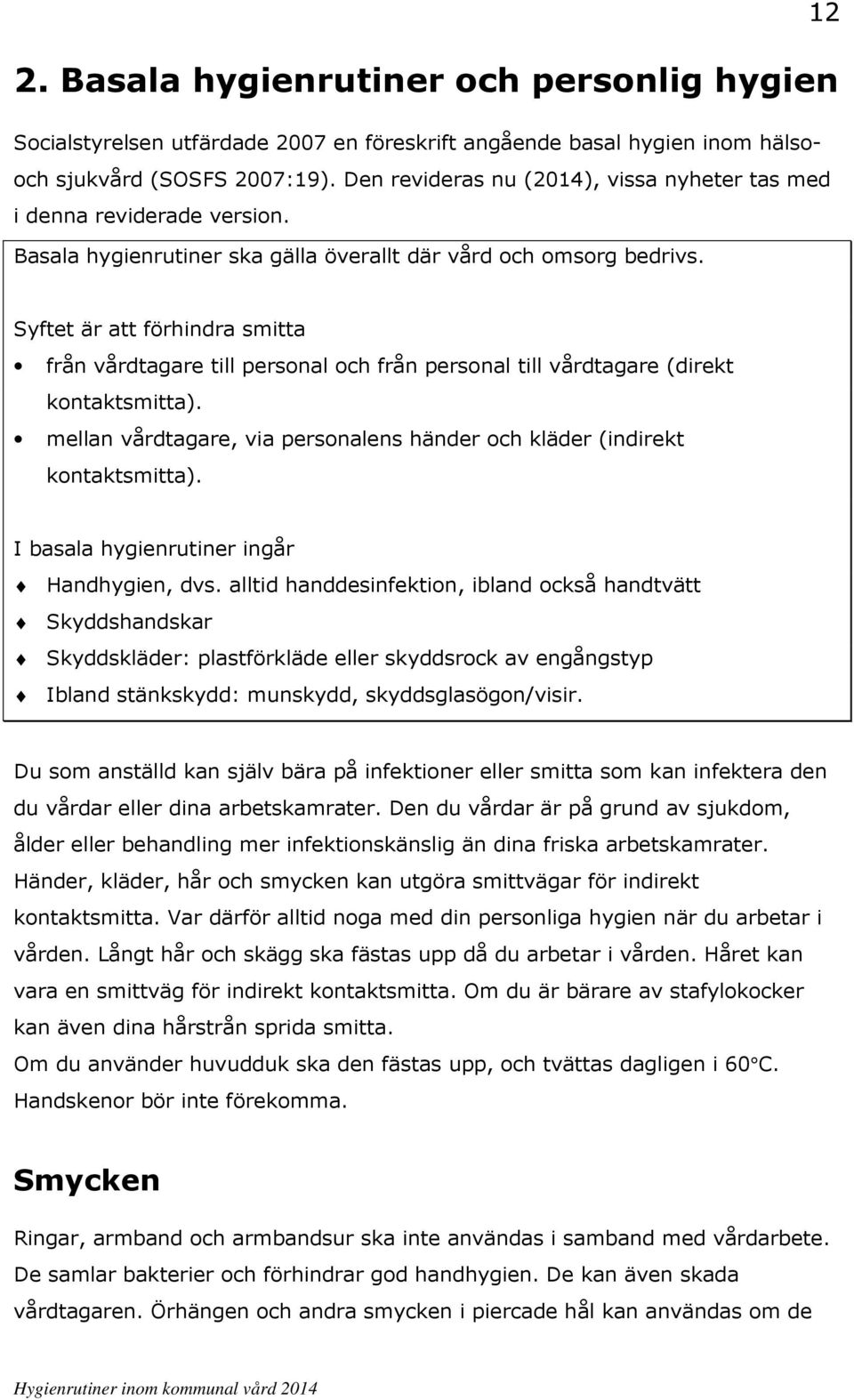 12 Syftet är att förhindra smitta från vårdtagare till personal och från personal till vårdtagare (direkt kontaktsmitta). mellan vårdtagare, via personalens händer och kläder (indirekt kontaktsmitta).