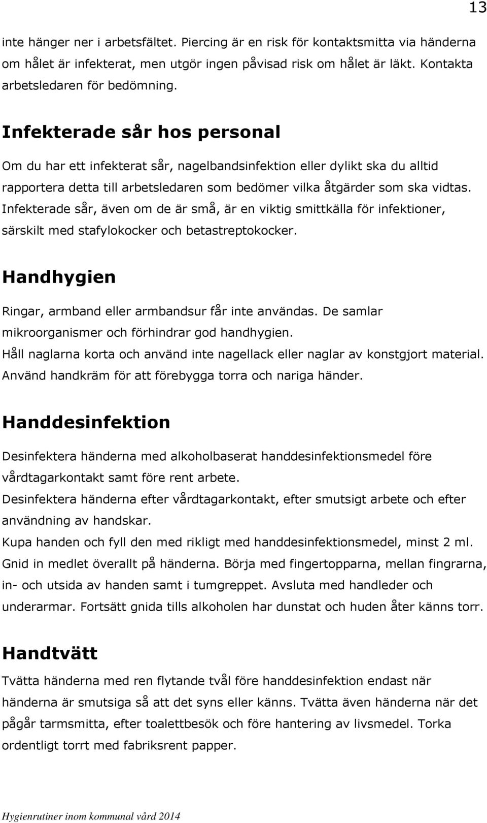 Infekterade sår, även om de är små, är en viktig smittkälla för infektioner, särskilt med stafylokocker och betastreptokocker. Handhygien Ringar, armband eller armbandsur får inte användas.