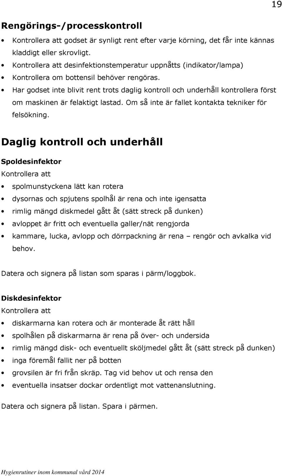 Har godset inte blivit rent trots daglig kontroll och underhåll kontrollera först om maskinen är felaktigt lastad. Om så inte är fallet kontakta tekniker för felsökning.