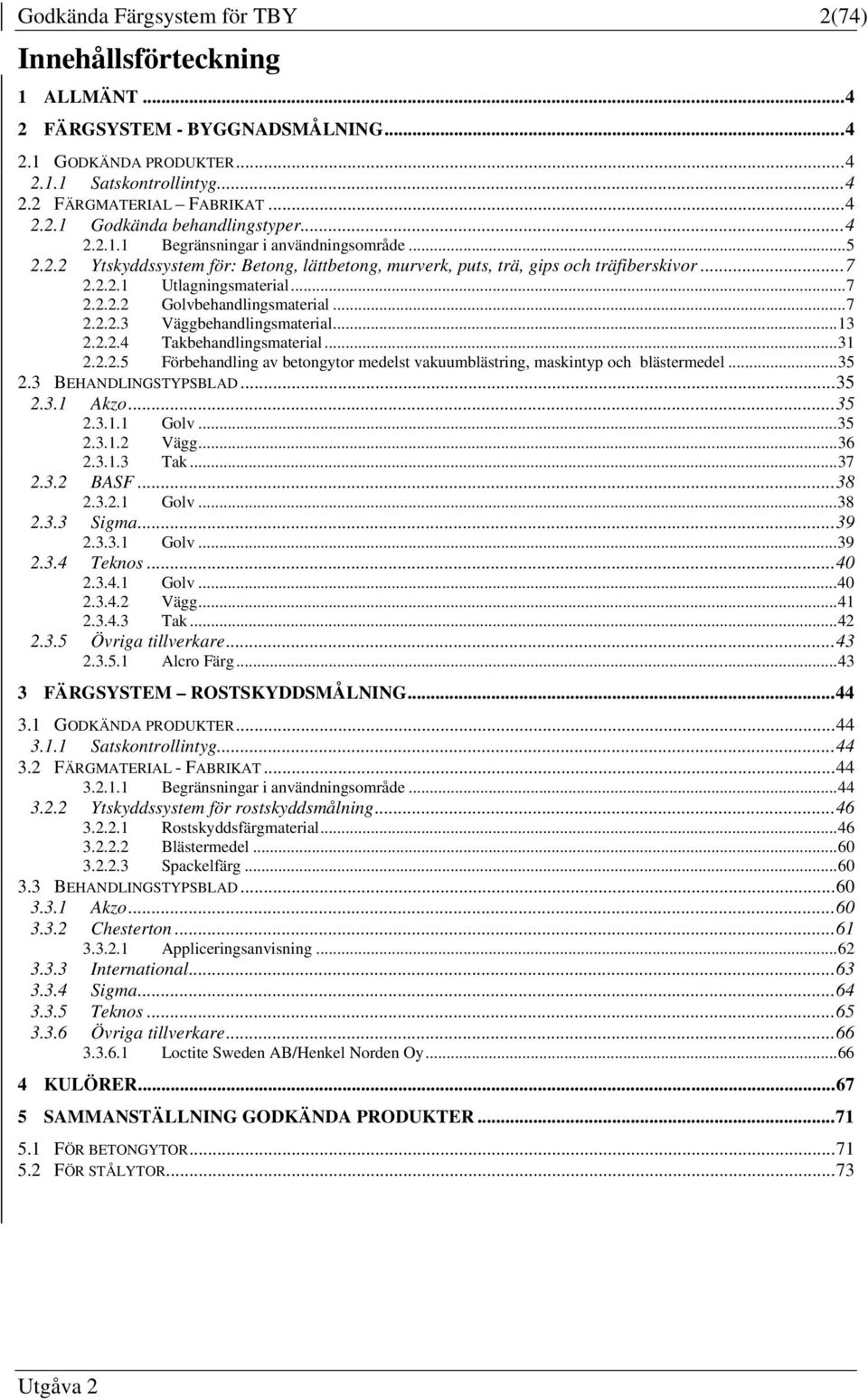 .. 7 2.2.2.3 Väggbehandlingsmaterial... 13 2.2.2.4 Takbehandlingsmaterial... 31 2.2.2.5 Förbehandling av betongytor medelst vakuumblästring, maskintyp och blästermedel... 35 2.3 BEHANDLINGSTYPSBLAD.