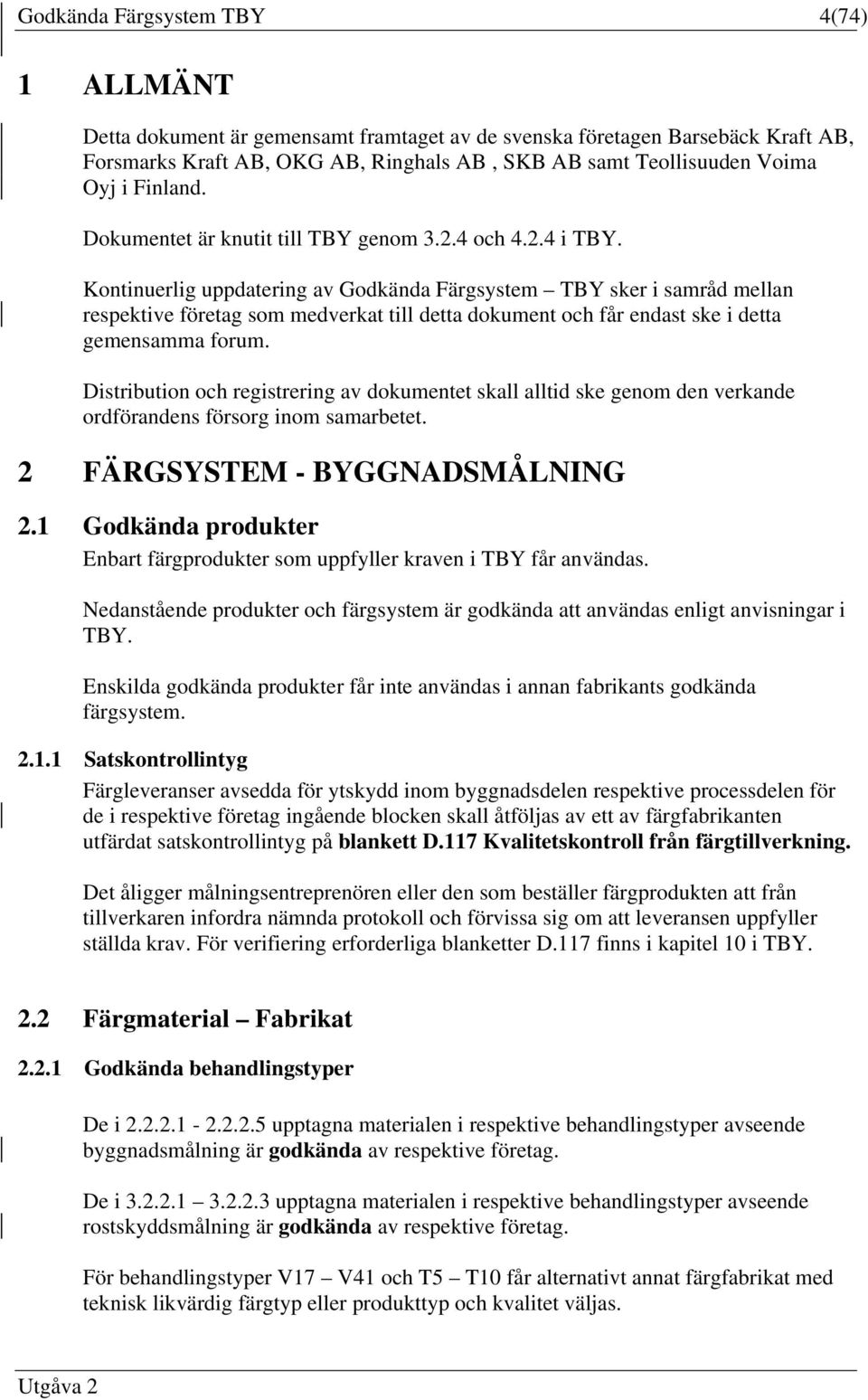 Kontinuerlig uppdatering av Godkända Färgsystem TBY sker i samråd mellan respektive företag som medverkat till detta dokument och får endast ske i detta gemensamma forum.