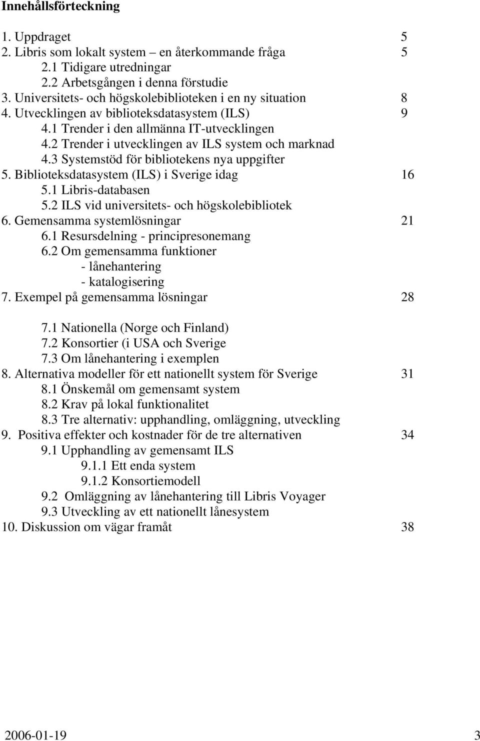 2 Trender i utvecklingen av ILS system och marknad 4.3 Systemstöd för bibliotekens nya uppgifter 5. Biblioteksdatasystem (ILS) i Sverige idag 16 5.1 Libris-databasen 5.