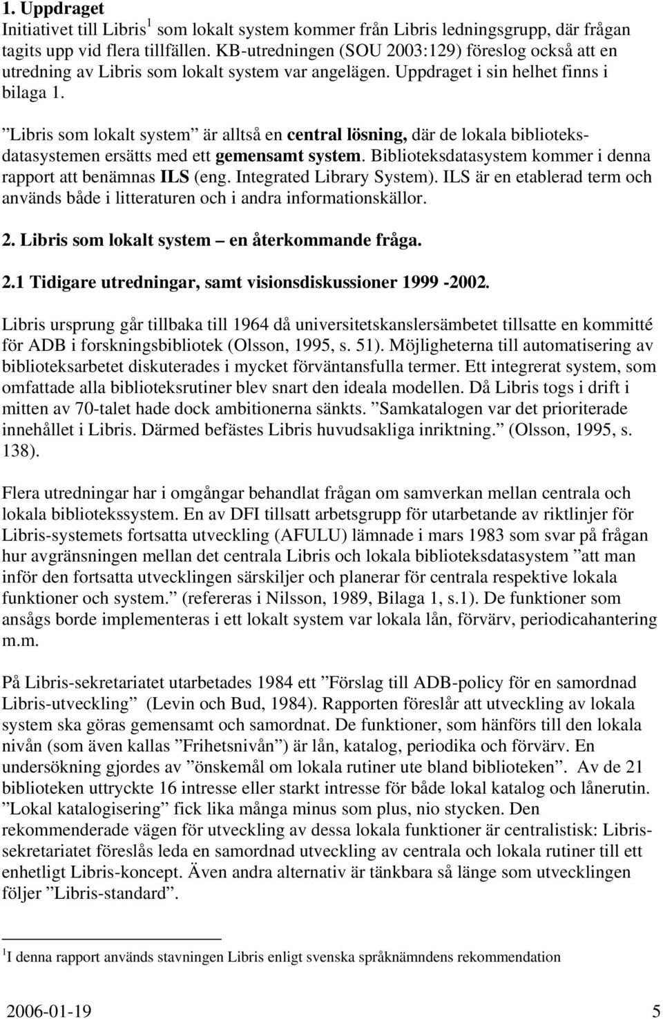 Libris som lokalt system är alltså en central lösning, där de lokala biblioteksdatasystemen ersätts med ett gemensamt system. Biblioteksdatasystem kommer i denna rapport att benämnas ILS (eng.