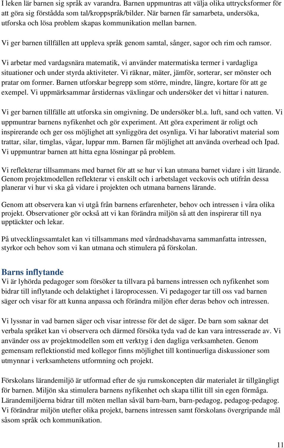 Vi arbetar med vardagsnära matematik, vi använder matermatiska termer i vardagliga situationer och under styrda aktiviteter. Vi räknar, mäter, jämför, sorterar, ser mönster och pratar om former.