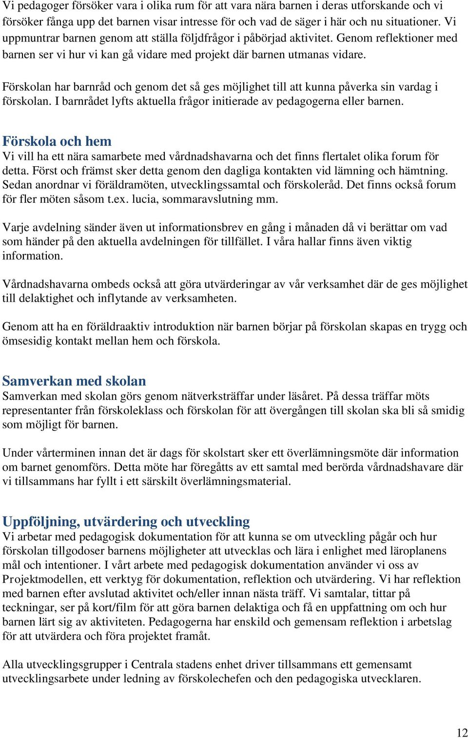 Förskolan har barnråd och genom det så ges möjlighet till att kunna påverka sin vardag i förskolan. I barnrådet lyfts aktuella frågor initierade av pedagogerna eller barnen.