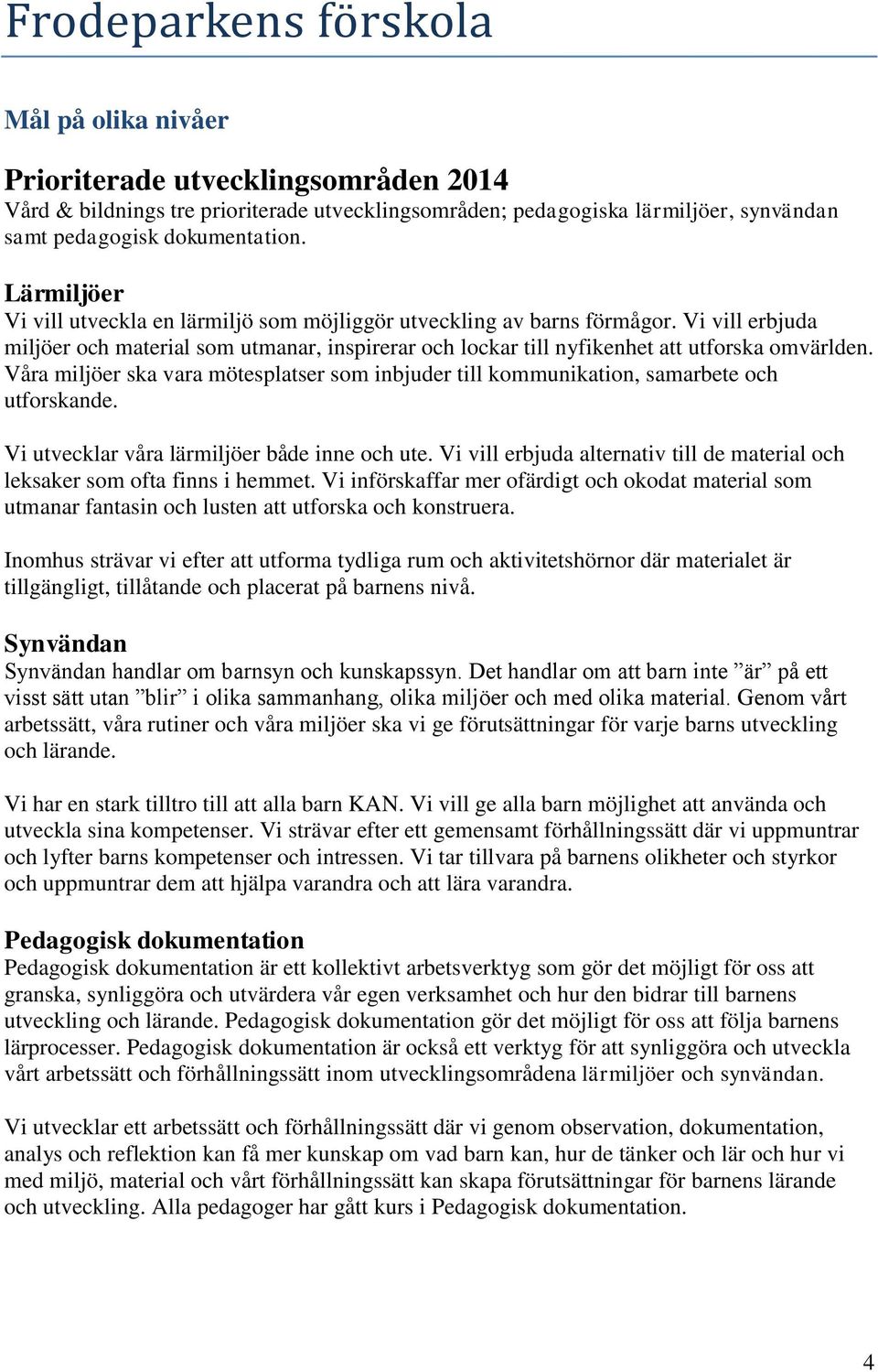 Våra miljöer ska vara mötesplatser som inbjuder till kommunikation, samarbete och utforskande. Vi utvecklar våra lärmiljöer både inne och ute.