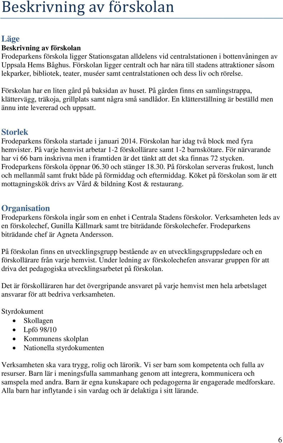 Förskolan har en liten gård på baksidan av huset. På gården finns en samlingstrappa, klättervägg, träkoja, grillplats samt några små sandlådor.