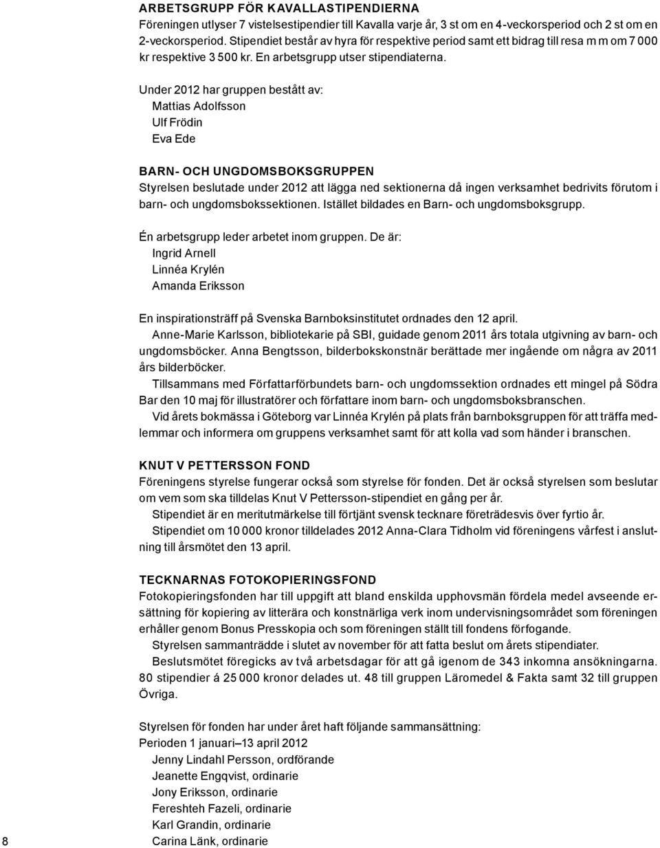 Under 2012 har gruppen bestått av: Mattias Adolfsson Ulf Frödin Eva Ede Barn- och ungdomsboksgruppen Styrelsen beslutade under 2012 att lägga ned sektionerna då ingen verksamhet bedrivits förutom i