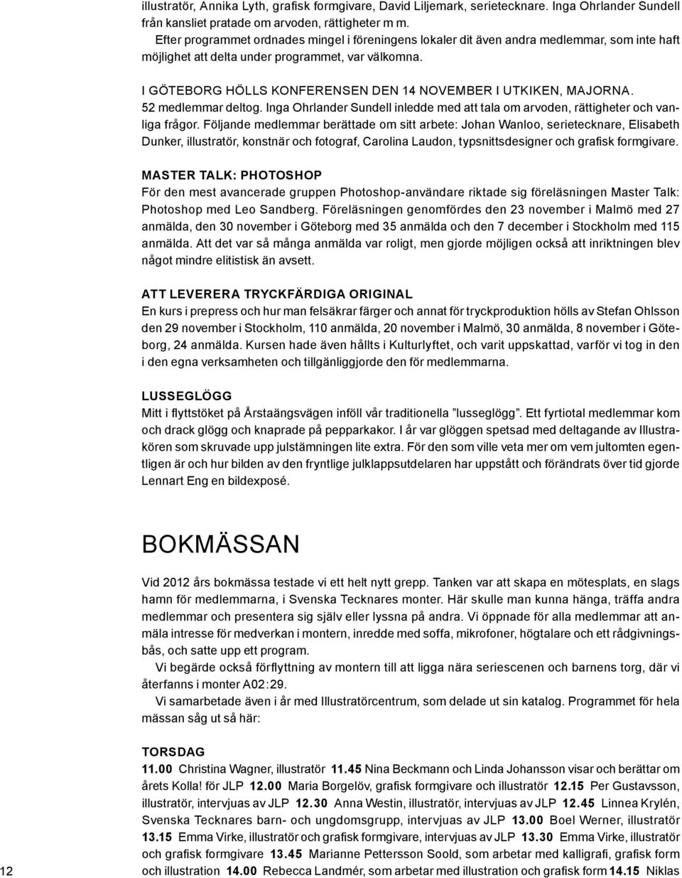 I Göteborg hölls konferensen den 14 november i Utkiken, Majorna. 52 medlemmar deltog. Inga Ohrlander Sundell inledde med att tala om arvoden, rättigheter och vanliga frågor.