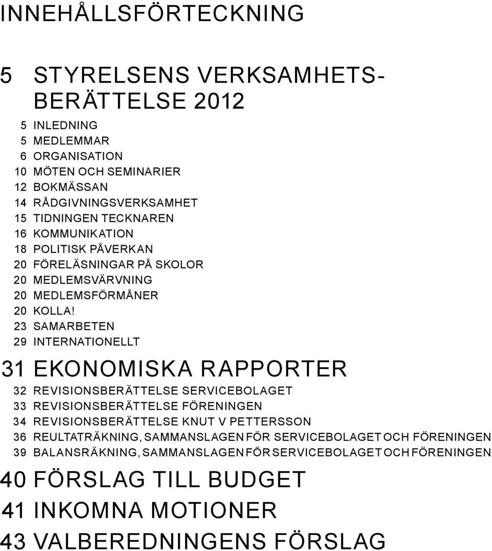 23 SAMARBETEN 29 INTERNATIONELLT 31 EKONOMISKA RAPPORTER 32 revisionsberättelse SERVICEBOLAGET 33 revisionsberättelse FÖRENINGEN 34 revisionsberättelse KNUT V