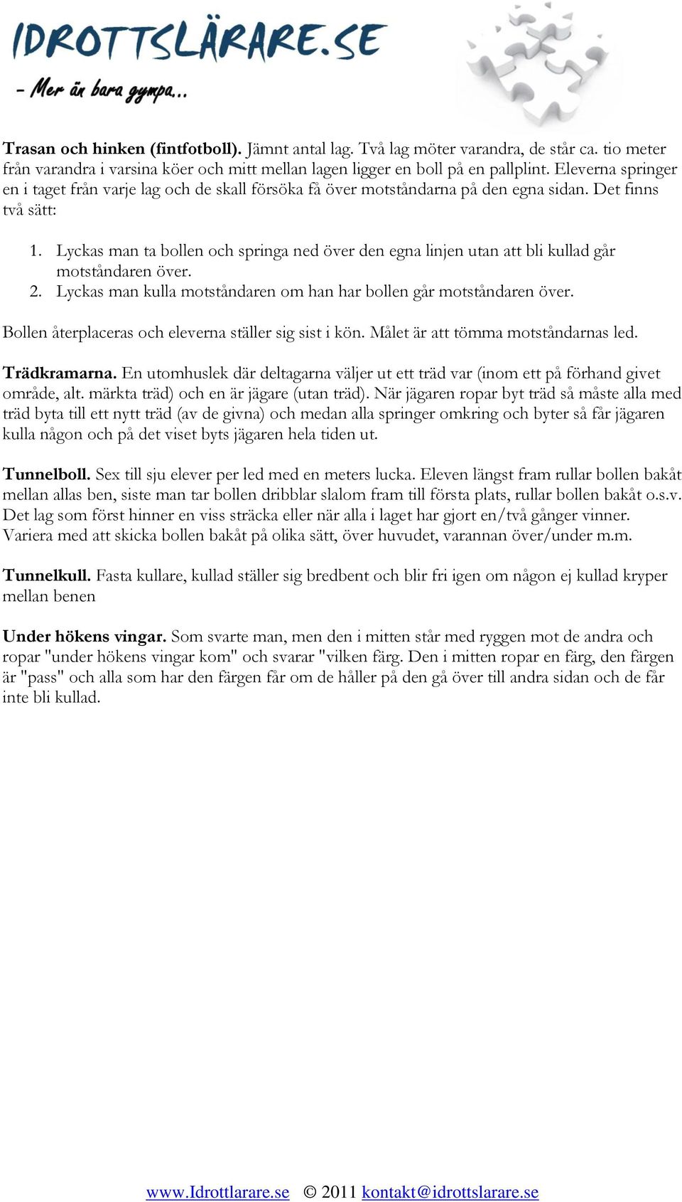 Lyckas man ta bollen och springa ned över den egna linjen utan att bli kullad går motståndaren över. 2. Lyckas man kulla motståndaren om han har bollen går motståndaren över.