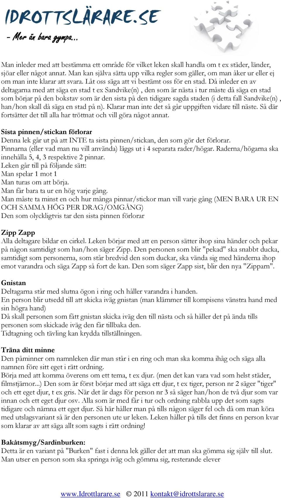 Då inleder en av deltagarna med att säga en stad t ex Sandvike(n), den som är nästa i tur måste då säga en stad som börjar på den bokstav som är den sista på den tidigare sagda staden (i detta fall