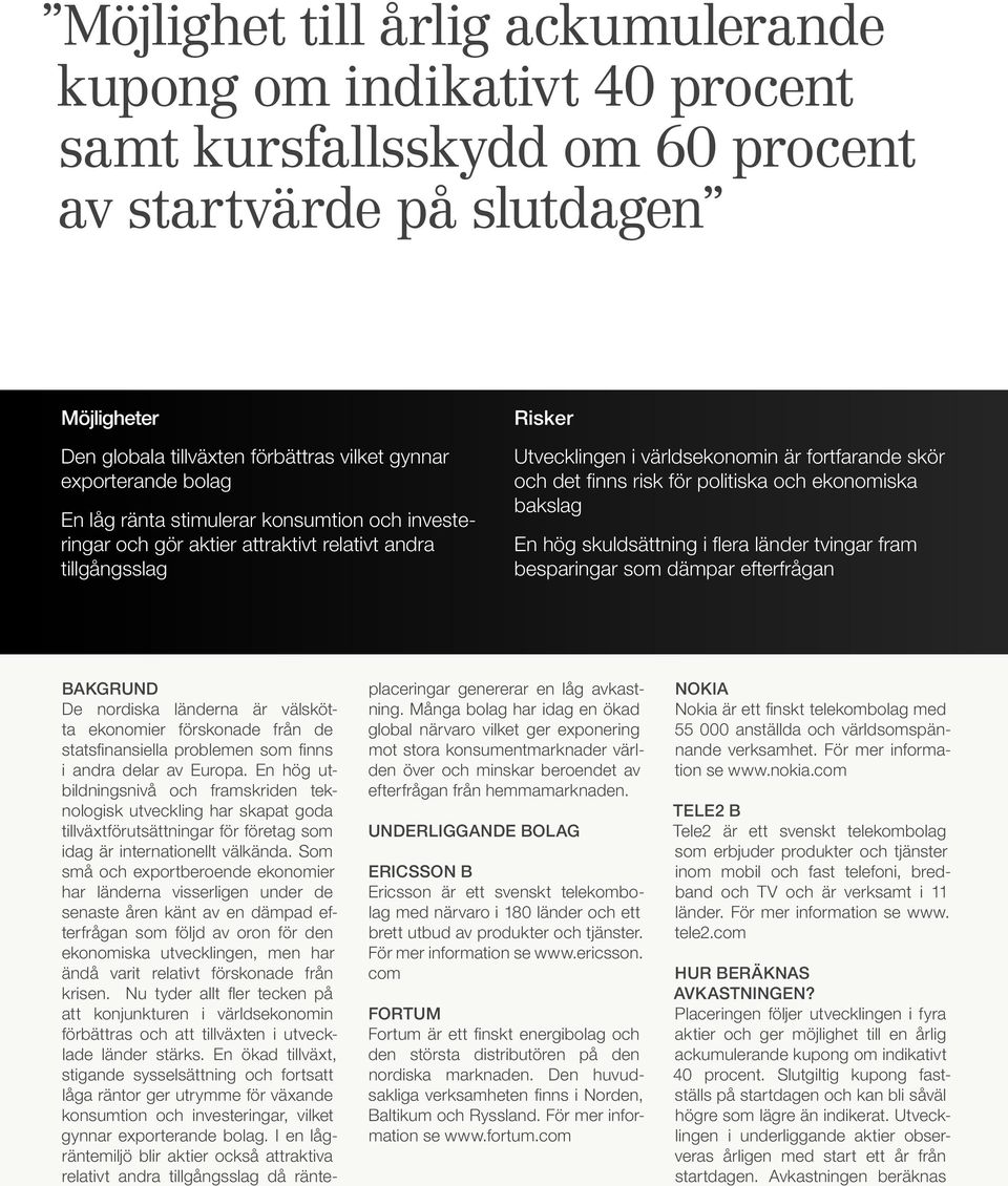 risk för politiska och ekonomiska bakslag En hög skuldsättning i flera länder tvingar fram besparingar som dämpar efterfrågan Bakgrund De nordiska länderna är välskötta ekonomier förskonade från de