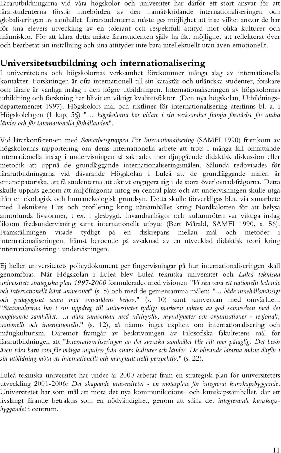 För att klara detta måste lärarstudenten själv ha fått möjlighet att reflekterat över och bearbetat sin inställning och sina attityder inte bara intellektuellt utan även emotionellt.