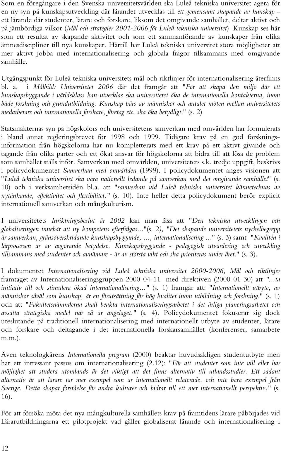 Kunskap ses här som ett resultat av skapande aktivitet och som ett sammanförande av kunskaper från olika ämnesdiscipliner till nya kunskaper.