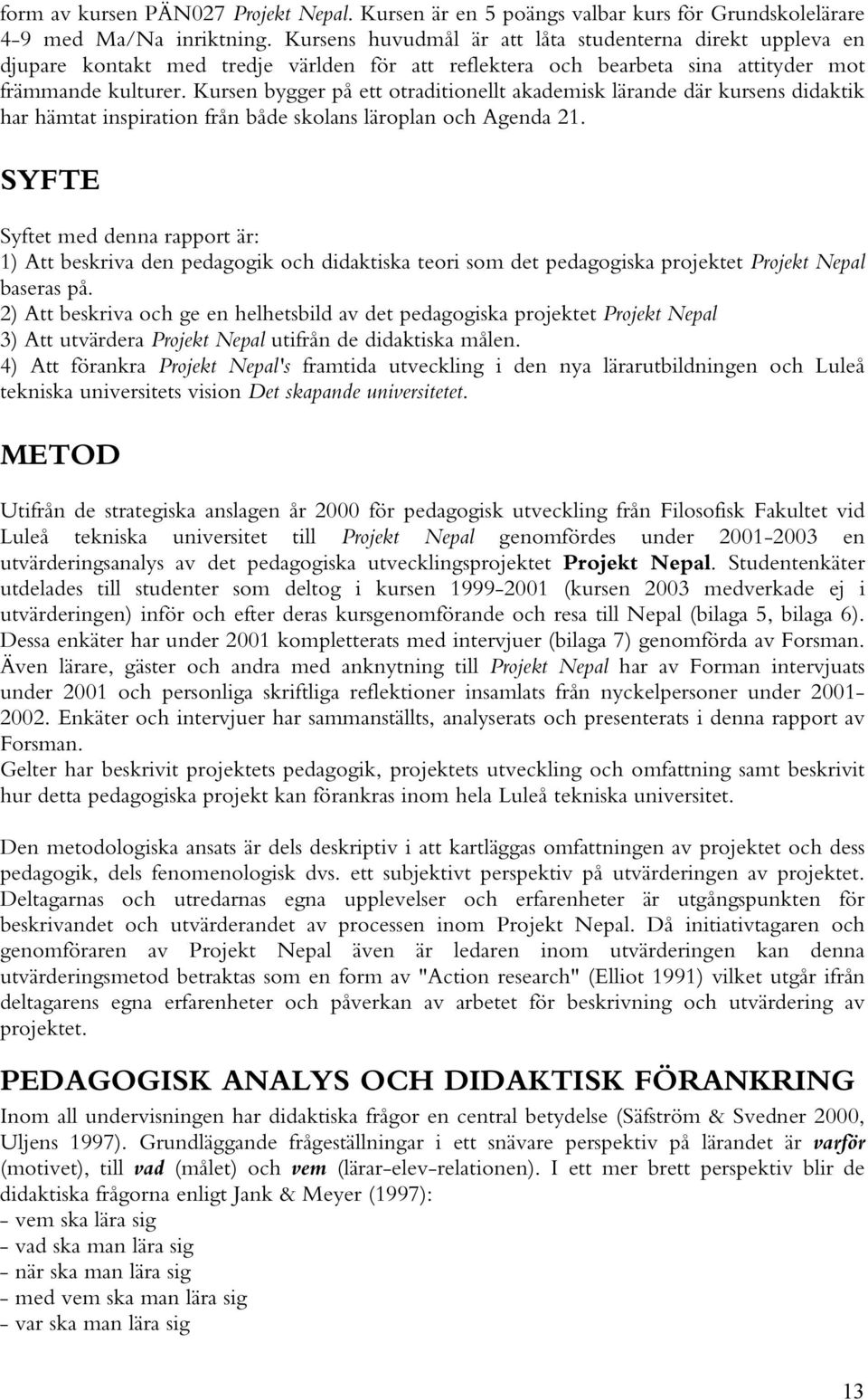 Kursen bygger på ett otraditionellt akademisk lärande där kursens didaktik har hämtat inspiration från både skolans läroplan och Agenda 21.