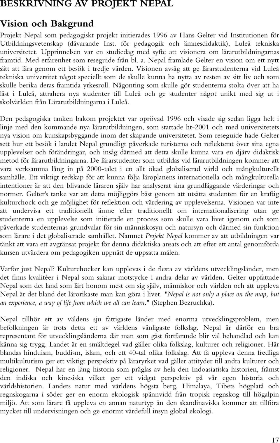 Visionen avsåg att ge lärarstudenterna vid Luleå tekniska universitet något speciellt som de skulle kunna ha nytta av resten av sitt liv och som skulle berika deras framtida yrkesroll.